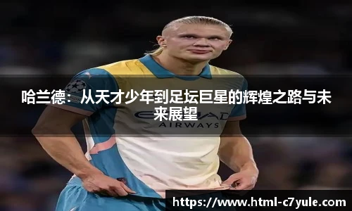 哈兰德：从天才少年到足坛巨星的辉煌之路与未来展望