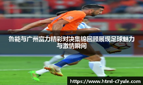 鲁能与广州富力精彩对决集锦回顾展现足球魅力与激情瞬间