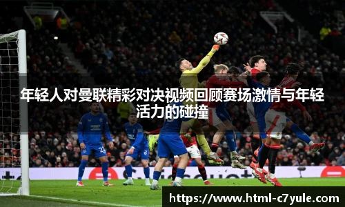 年轻人对曼联精彩对决视频回顾赛场激情与年轻活力的碰撞